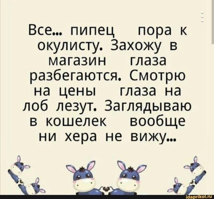 Все пипец пора к окулисту Захожу в магазин глаза разбегаются Смотрю на цены глаза на лоб лезут Заглядываю в кошелек вообще ни хера не вижу Щ