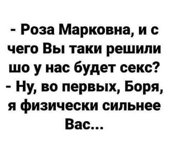 Роза Марковна и с чего Вы таки решили шо у нас будет секс Ну во первых Боря я физически сильнее Вас