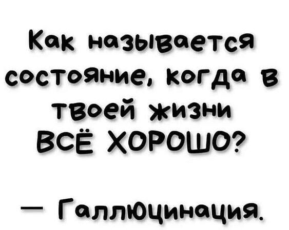 Как называется состояние когда в твоей жизни ВсЁ ХОРОШО Г аллЮцинпция