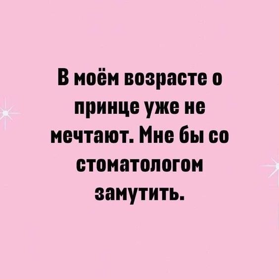 В моём возрасте 0 принце уже не мечтают Нио 6ы оо стоматологом замутить