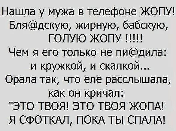 Нашла у мужа в телефоне ЖОПУ Блядскую жирную бабскую ГОЛУЮ ЖОПУ Чем я его только не пидила и кружкой и скалкой Орала так что еле расслышала как он кричал ЭТО ТВОЯ ЭТО ТВОЯ ЖОПА Я СФОТКАЛ ПОКА ТЫ СПАЛА