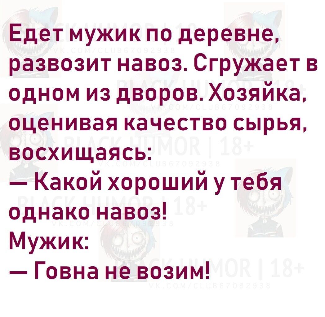 Едет мужик по деревне развозит навоз Сгружает в одном из дворов Хозяйка оценивая качество сырья восхищаясь Какой хороший у тебя однако навоз Мужик Говна не возим