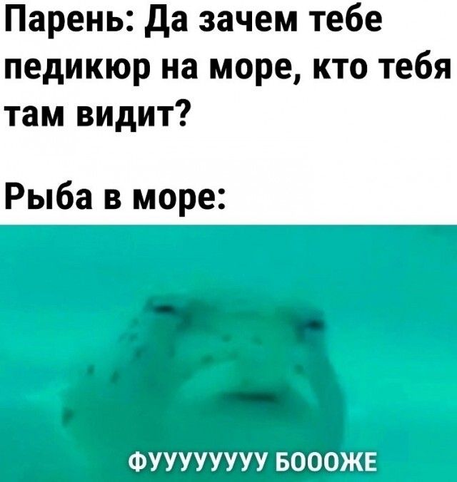 Парень да зачем тебе педикюр на море кто тебя там видит Рыба в море ФУУУУУУУУ БОООЖЕ