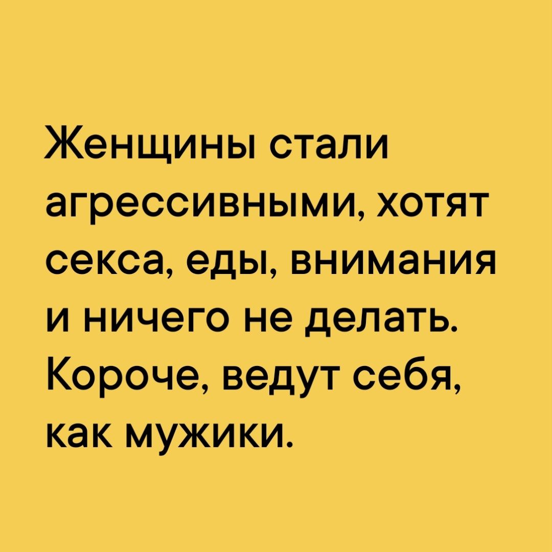 Женщины стали агрессивными хотят секса еды внимания и ничего не делать Короче ведут себя как мужики