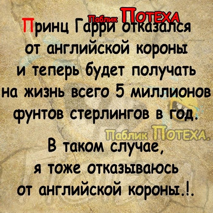 Принц ГЦя От английской короны и теперь будет получать на жить всего 5 миллионов фунтов стерлингов в год 14310 В таком случае я тоже отказываюсь от английской короны