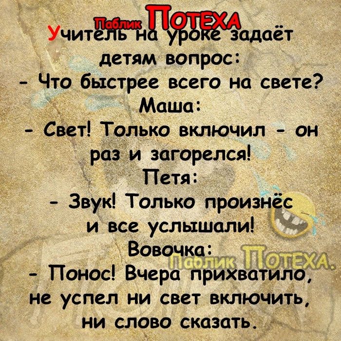 Учитадаёт детям вопрос Что быстрее всего на свете Маша Свет Только включил он раз и загорелся Петя Звук Только произнёс цт Понос Вчера приХватило не успел НИ СВЕТ ВКЛЮЧИТЬ НИ СЛОВО сказать