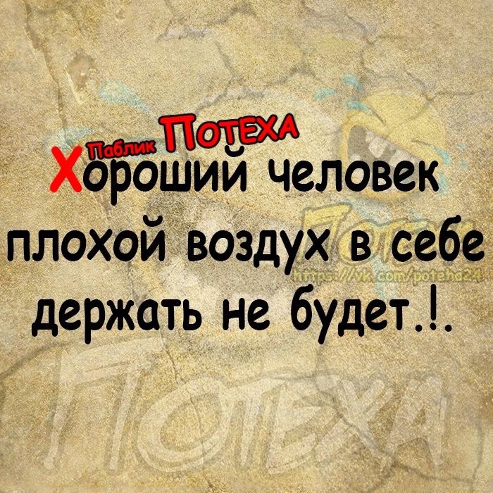 ХдБёшии человек плохой воздух в себе держать не будет