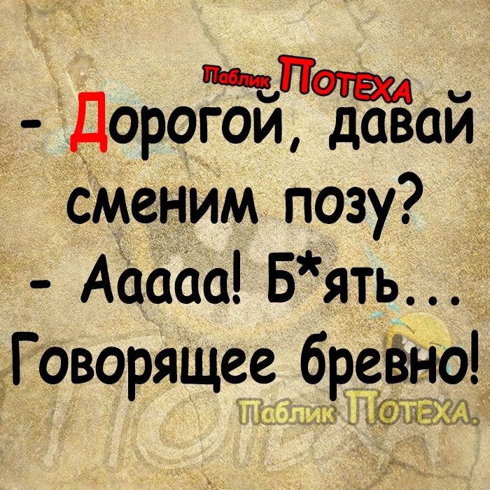 Чтиве Дорогои даваи СМеним позу Ааааа Бять Говорящее бреоёді