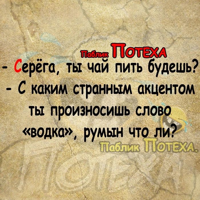 пп Серёга ты чай пить будешь С каким странным акцентом ты произносишь слово водка румын что_ ли _01