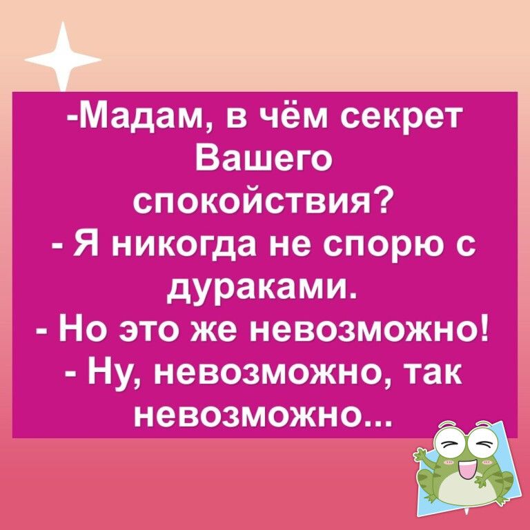 Мадам в чём секрет Вашего спокойствия Я никогда не спорю с дураками Но это же невозможно Ну невозможно так НЕВОЗМОЖНО