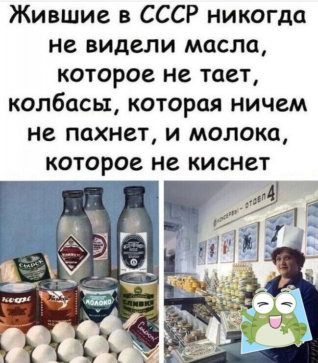 Жившие в СССР никогда не видели масла которое не тает колбасы которая ничем не пахнет и молока которое не киснет