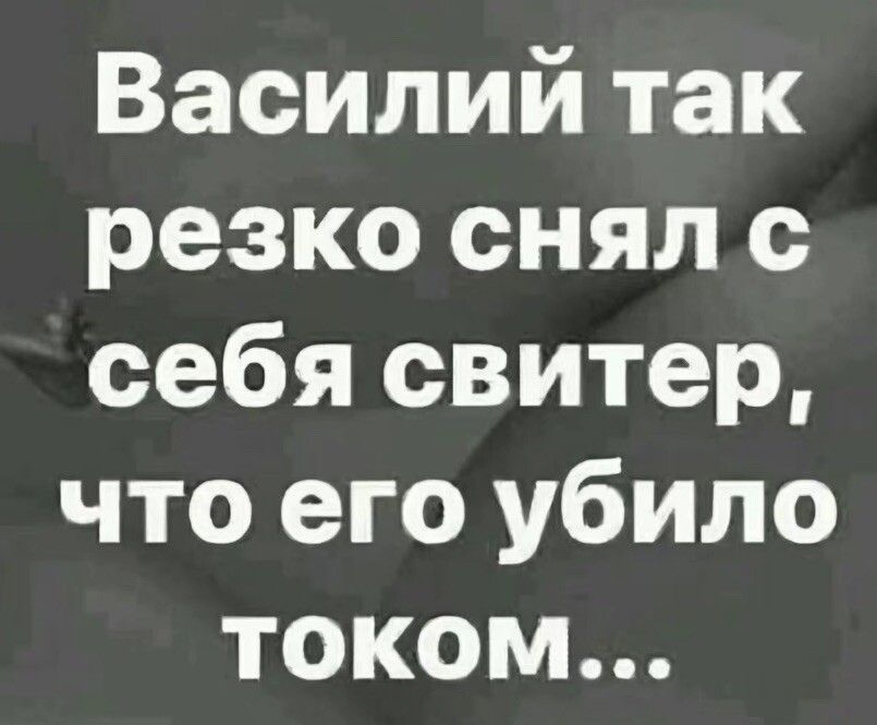 Василий так резко снял с себя свитер что его убило током