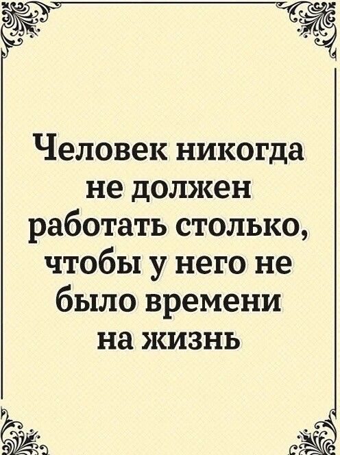 Человек никогда не должен работать столько чтобы у него не было времени на жизнь