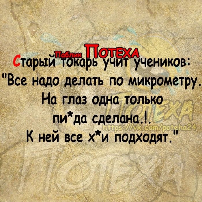 Старыы учеников Все надо делать по микрометру На глаз одна только пи да сделана К ней все хи подходдт