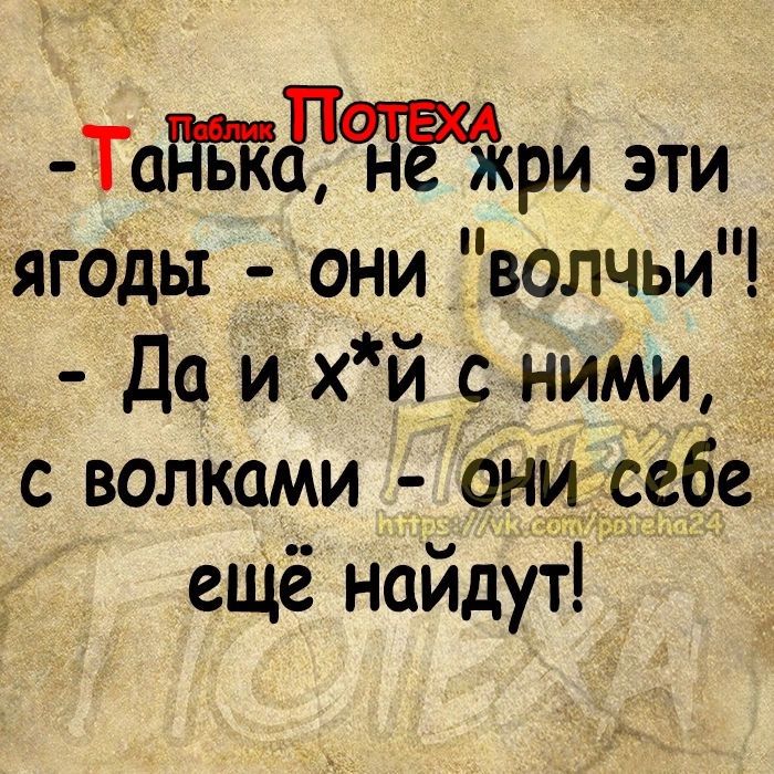 Задаёткри эти ягоды они _волчьи Да ихй ними с волками они себе ещё найдут