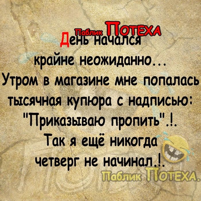 Де _крайне неожиданно Утром в магазине мне попалась тысячная купюра с надписью Приказьхваю пропить Так я ещё никогда 5 четверг не начинал