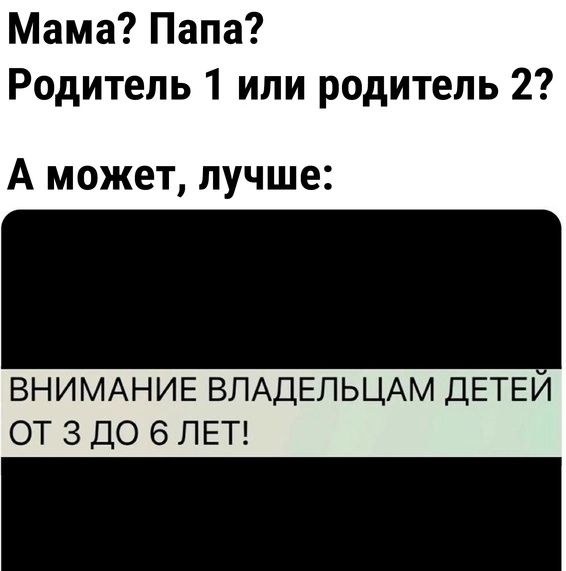 Мама Папа Родитель 1 или родитель 2 А может лучше ВНИМАНИЕ ВЛАДЕЛЬЦАМ ДЕТЕИ ОТ 3 ДО 6 ЛЕТ