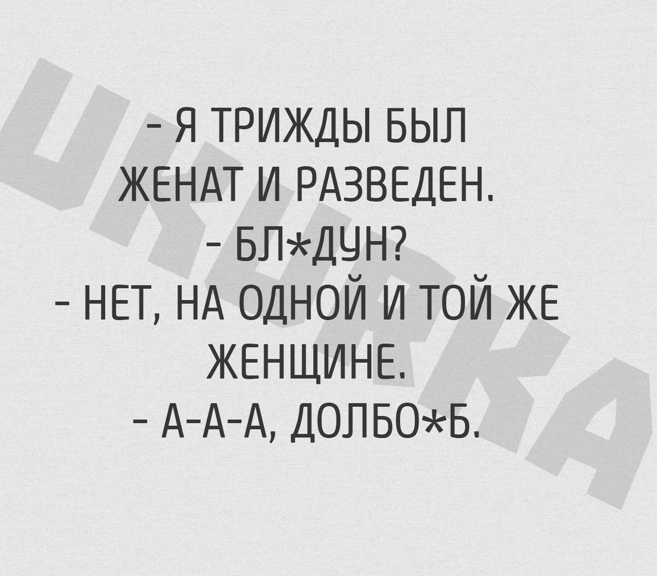 я трижды вып ЖЕНАТ и РАЗВЕДЕН впщчт НЕТ НА одной и той ЖЕ ЖЕНЩИНЕ А АА дол 505