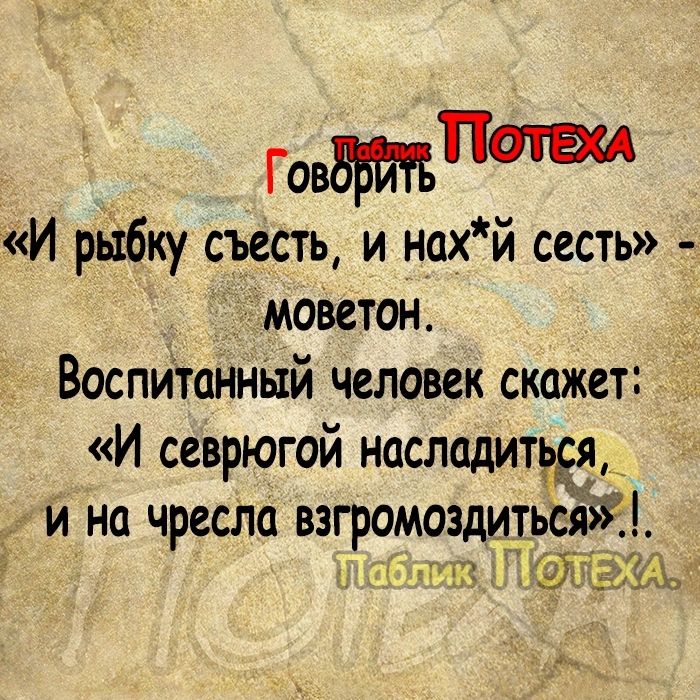 Говпт И рыбку съесть и нах й сесть моветон Воспитанный человек скажет И севрюгой нашшитёёя_ И на чресла ВЗГРОМОЗДЦТЬ ЛЖАМ