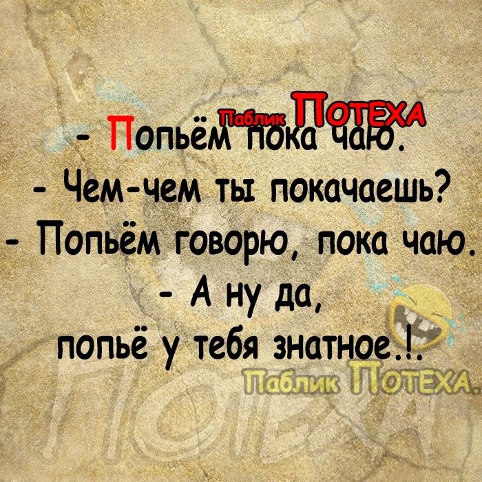 _ ПопьёдПБъИяЁВЁд Чемчем ты покачаешь Попьём говорю пока чаю А ну да попьё у тебя знатноеё