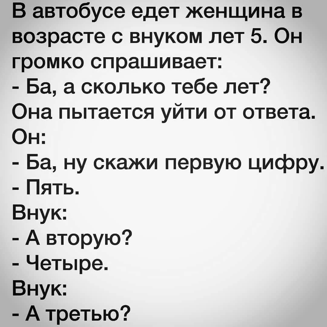 В автобусе едет женщина в возрасте с внуком лет 5 Он громко спрашивает Ба а сколько тебе лет Она пытается уйти от ответа Он Ба ну скажи первую цифру Пять Внук А вторую Четыре Внук А третью