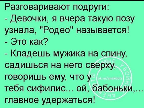 Разговаривают подруги Девочки я вчера такую позу узнала Родео называется Это как Кладешь мужика на спину садишься на него сверху говоришь ему что у тебя сифилис ой бабоньки главное удержаться