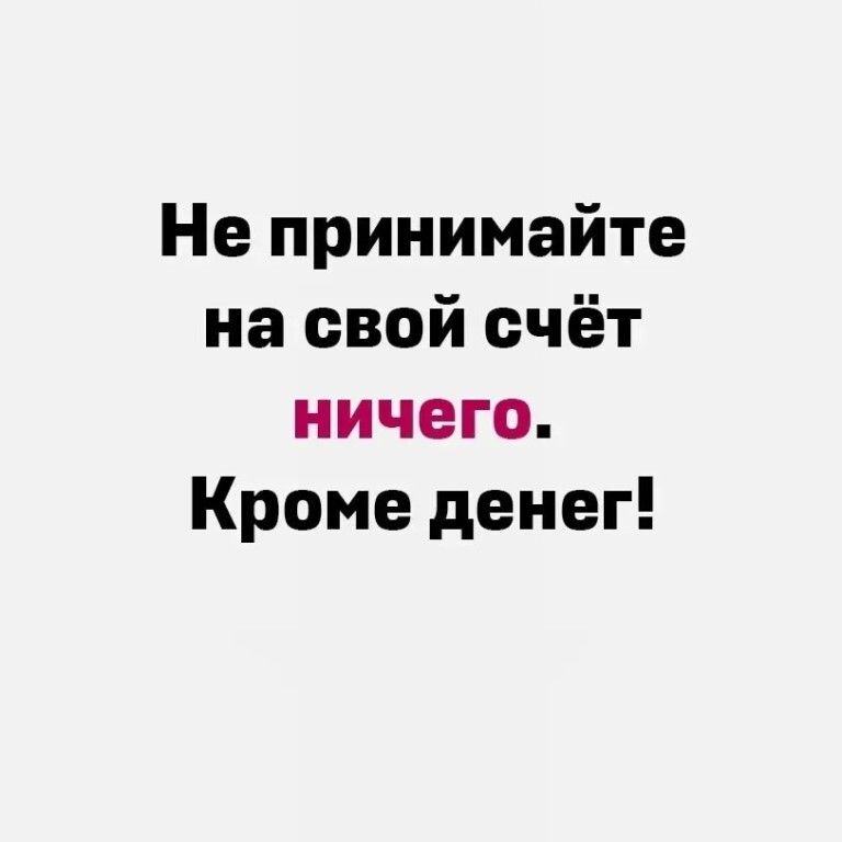 Не принимайте на свой счёт ничего Кроме денег