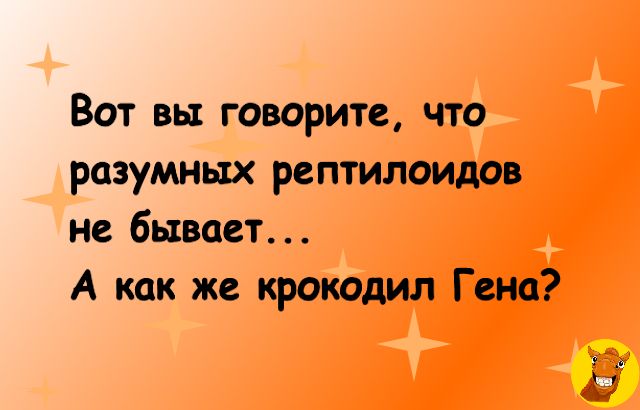 Вот вы говорите что разумных рсптилоидов не бывает А как же крокодил Гена