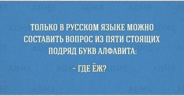 ТОЛЬКО В РУССКОМ ЯЗЫКЕ МОЖНО СОСТАВИТЬ ВОПРОС ИЗ ПЯТИ БТОЯШИХ ПОДРЯД БУКВ АЛФАВИТА гдЕ Ёжг