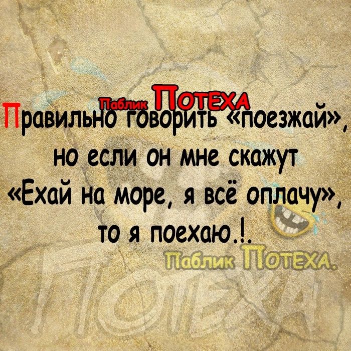 ПравиЛьМЬЪ оезжай но если он мне скажут Ехай на море я всё оплачу то я пасхаю