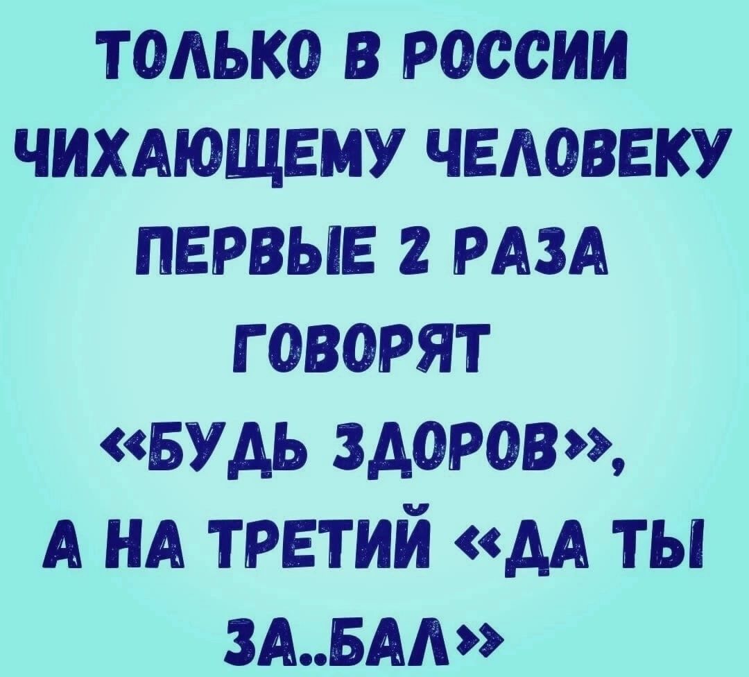 только в россии чимющвму человеку первые РАЗА говорят Будь здоров А НА трвтий АА ты зА5АА