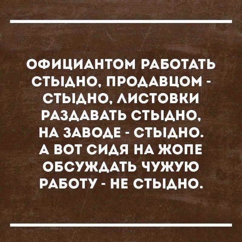 ОФИЦИАНТОМ РАБОТАТЬ СТЫАНО ПРОААВЦОМ СТЫАНО АИСТОВКИ РАЗААВАТЬ СТЫАНО НА ЗАВОАЕ СТЫАНО А ВОТ СИАЯ НА ЖОПЕ ОБСУЖААТЬ ЧУЖУЮ РАБОТУ НЕ СТЫАНО