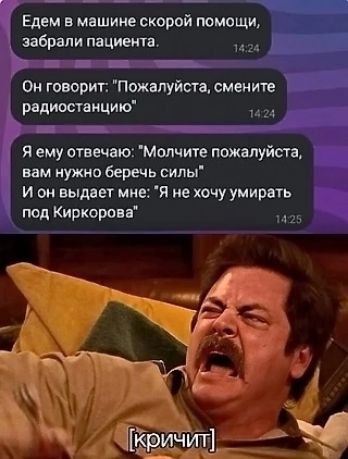 Едем в машине скорой помощи забрали пациент Он говорит Пожапуйста сменит радиостанцию и Я ему отвечаю Мопчите пожалуйста вам нужно беречь силы И он выдает мне Я не хочу умирать под Киркоров