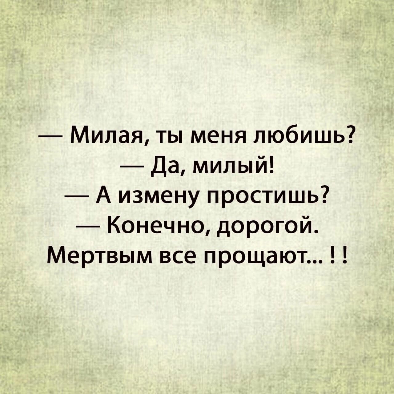 Милая ты меня любишь Да милый А измену простишь Конечно дорогой Мертвым все прощаю