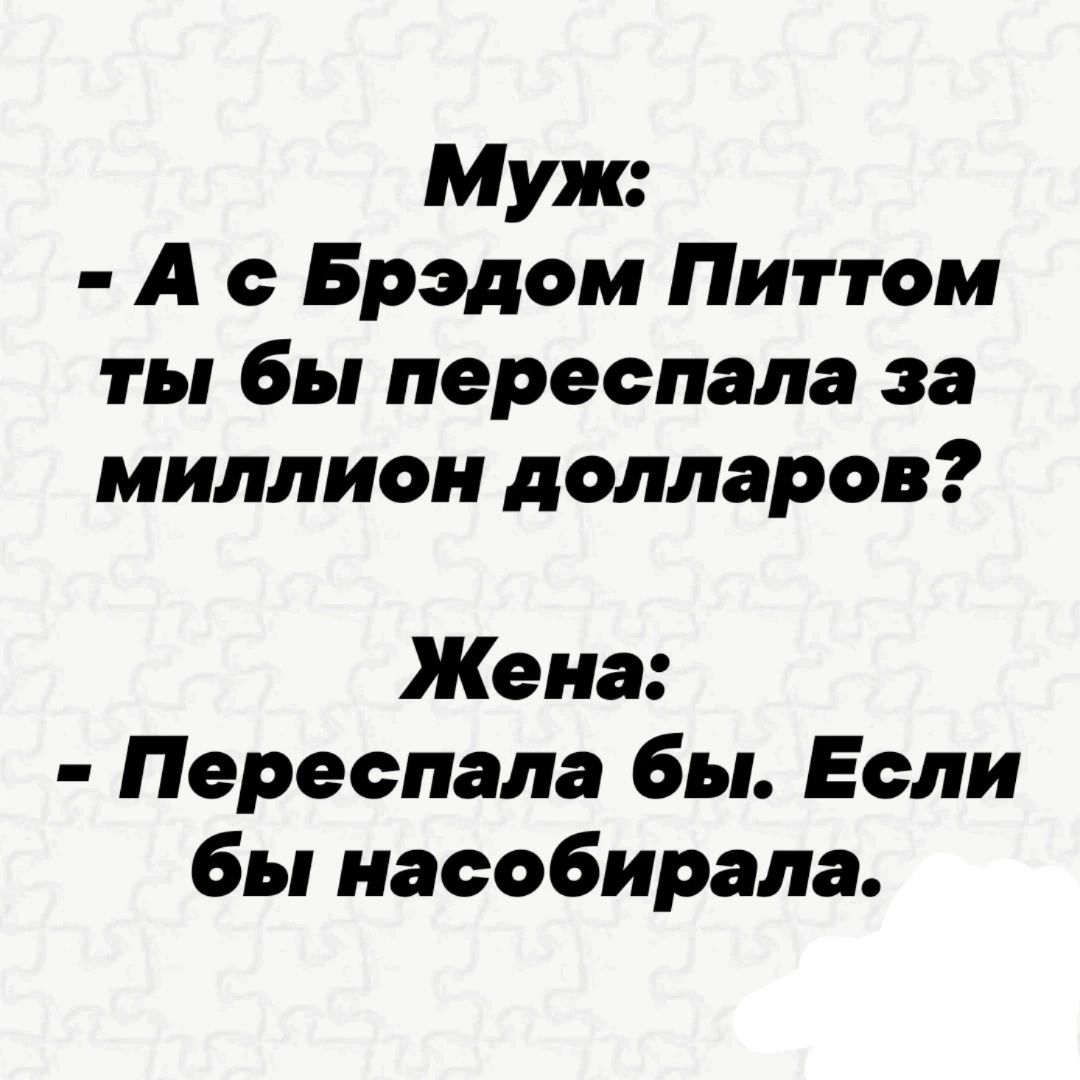 Муж А о Брэдом Питтом ты бы переспала за миллион долларов Жена Переспала бы Если бы насобирала