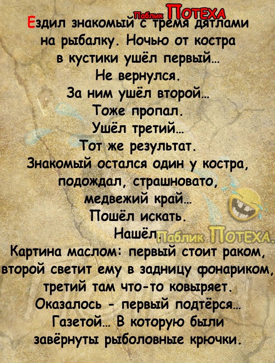 Ездил знакомыйами на рыбалку Ночью от костра в кустики ушёл первый Не вернулся За ним ушёл второй Тоже пропал Ушёл третий Тот же результат Знакомый остался один у костра подбждал страшновато медвежий край Пошёл искать Нашёл Картина маслам первый стоит раком ___вторай светит ему в задницу фонариком третий там что то ковыряет Оказалось первый падтірся Газтай В которую были завёрнутьт р боловньте крю