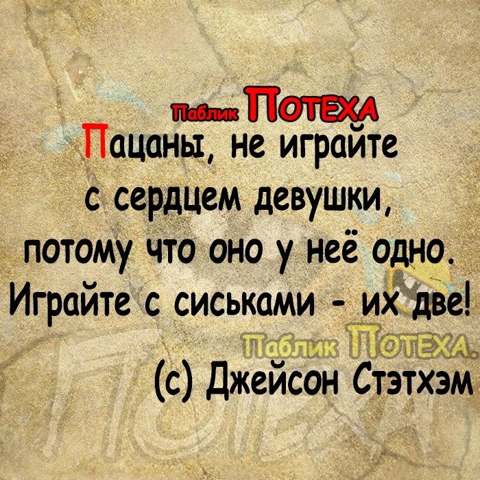 Пацаны не играите С сердцем девушки потому что оно у неё одно Играйте с сисы_ами их две с джейсон Стзтх м м