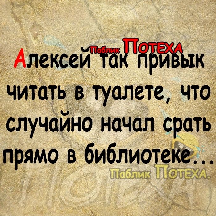 АлексейТЕРЁБЁЫк читать в туалете что случайно начал срать прямо в библиотеке тёмьш