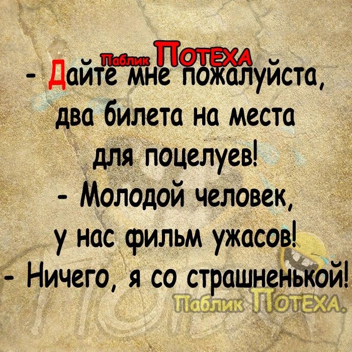 ДайтсгЖнЧЁБЙуйста два билета на места для пацелуев Молддой человек у нас фильм ужасов Ничего я со страшненътгои