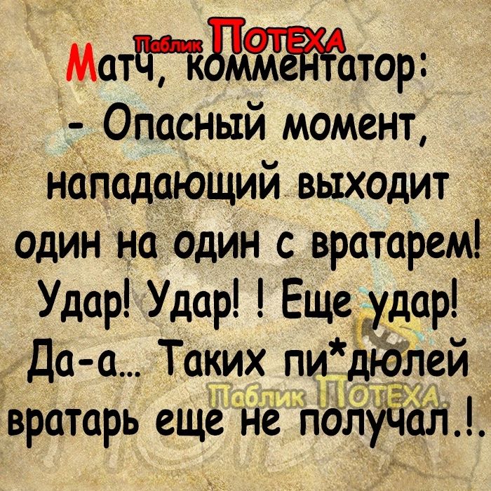 Маттзммааёатор Опасный момент нападающий выходит один на адин с вратарем Удар Удар Еще Еудар Да а Таких пидблеи вратарь еще ё получал