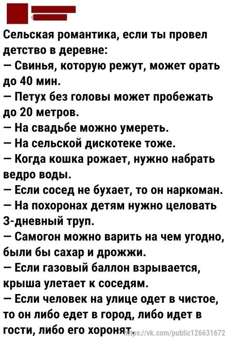 Сельская романтика если ты провел детство в деревне Свинья которую режут может орать до 40 мин Петух без головы может пробежать до 20 метров На свадьбе можно умереть На сельской дискотеке тоже Когда кошка рожает нужно набрать ведро воды Если сосед не бухает то он наркоман На похоронах детям нужно целовать Здневный труп Самогои можно варить иа чем угодно были бы сахар и дрожжи Если газовый баллон в