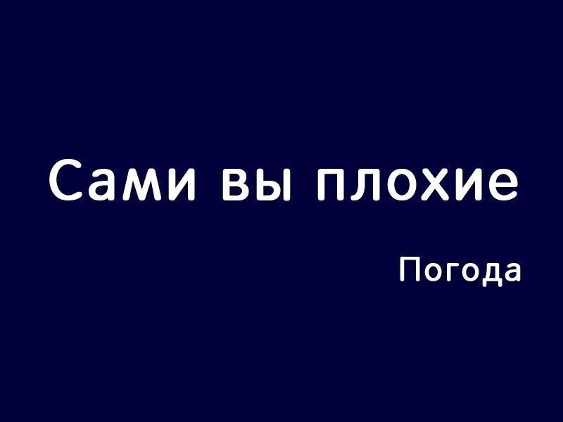 Сами вы плохие Погода