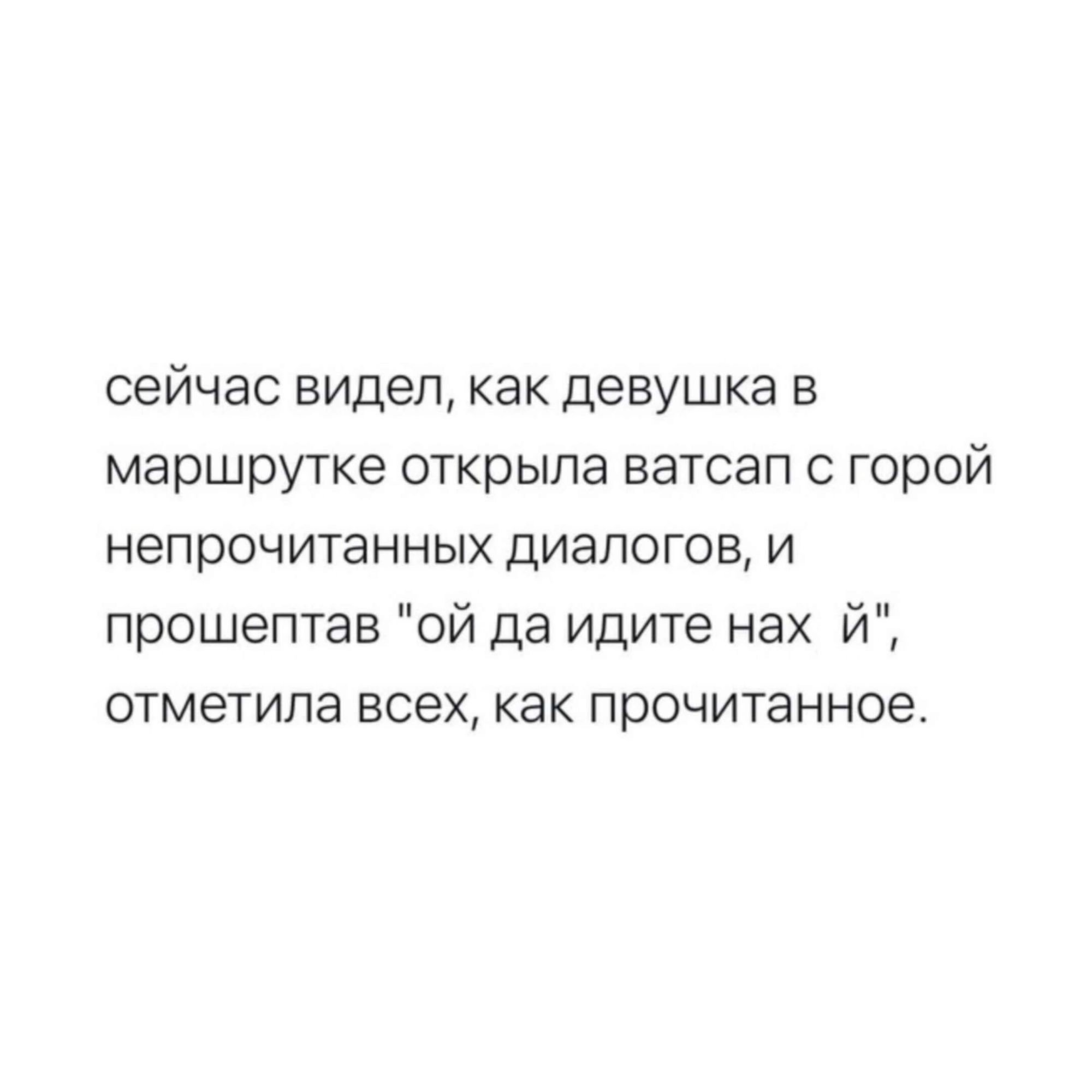 сейчас видел как девушка в маршрутке открыла ватсап с горой непрочитанных диалогов и прошептан ой да идите нах й отметила всех как прочитанное