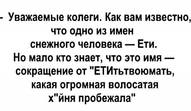 Уважаемые копеги Как вам известно что одно из имен снежного человека Ети Но мало кто знает что это имя сокращение от ЕТИтьтвоюмать какая огромная волосатая хйня пробежала