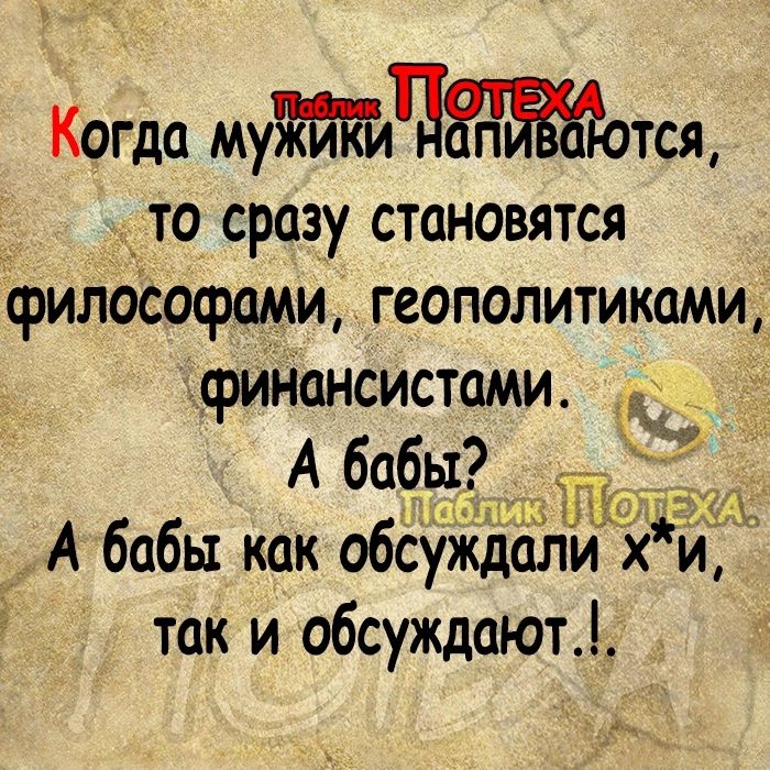 Когда муЧтсщ то сразу становятся философами геополитиками финансистами А бабы А бабы как обсіжд ли хи так и обсуждают