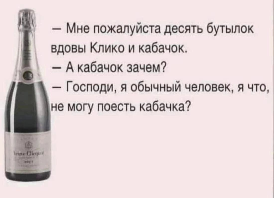 Мне пожалуйста десять бутылок вдовы Клико и кабачок А кабачок зачем Господи я обычный человек я что не могу поесть кабачка