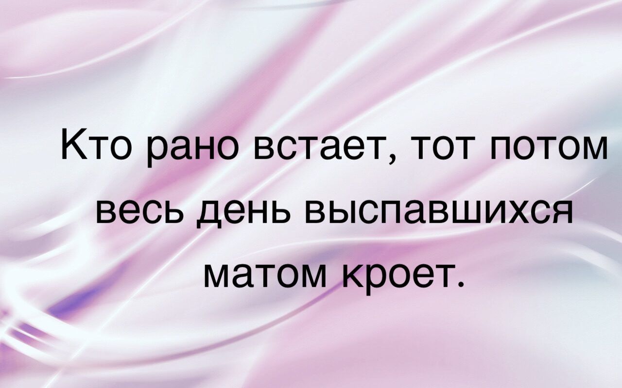 Кто рано встает тот потом весь день выспавшихся матом к оет р