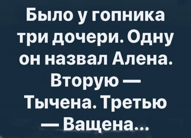 Было у гопника три дочери Одну он назвал Алена Вторую Тычена Третью Ващена