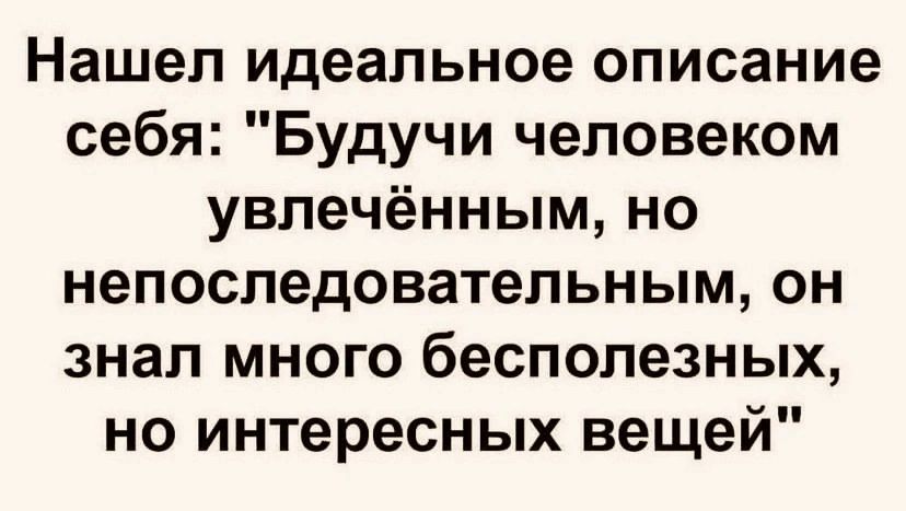 Нашел идеальное описание себя Будучи человеком увлечённым но непоследовательным он знал много бесполезных но интересных вещей