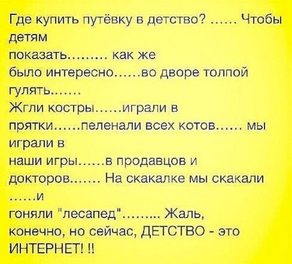 Где купить путёвку в детство Чтобы детям показать как же было интересно во дворе тпппой гулять Жгпи костры играли в прятки пеленапи всех котов мы играли в наши игры в продавцов и докторов На скакалка мы скакали и гоняли песапед Жаль конечно но сейчас ДЁГСТВО это ИНТЕРНЕТ